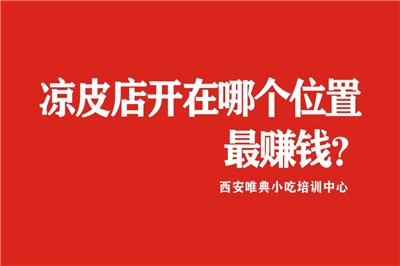 凉皮店选址、凉皮店开在哪个位置最赚钱？几张图片告诉你！